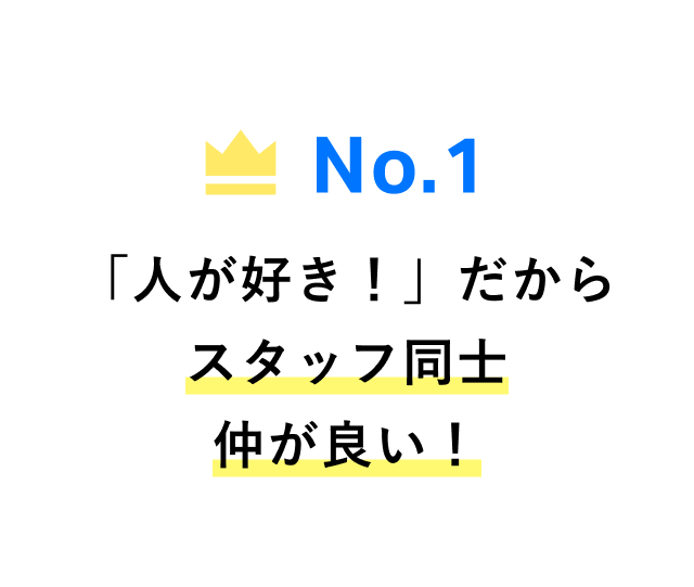 No.1 「人が好き！」だからスタッフ同士仲が良い！