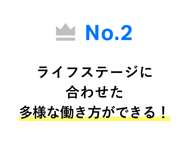 No.2 ライフステージに合わせた多様な働き方ができる！