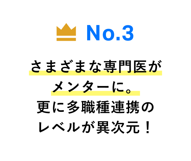 No.3 さまざまな専門医がメンターに。更に多職種連携のレベルが異次元！