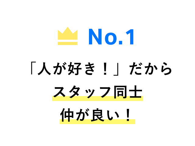 No.1 「人が好き！」だからスタッフ同士仲が良い！
