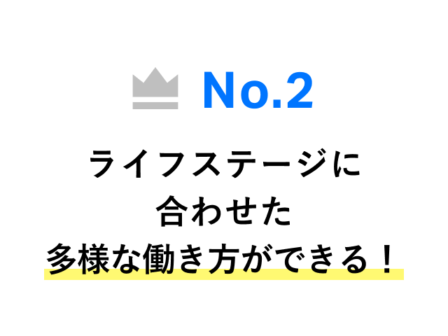 No.2 ライフステージに合わせた多様な働き方ができる！