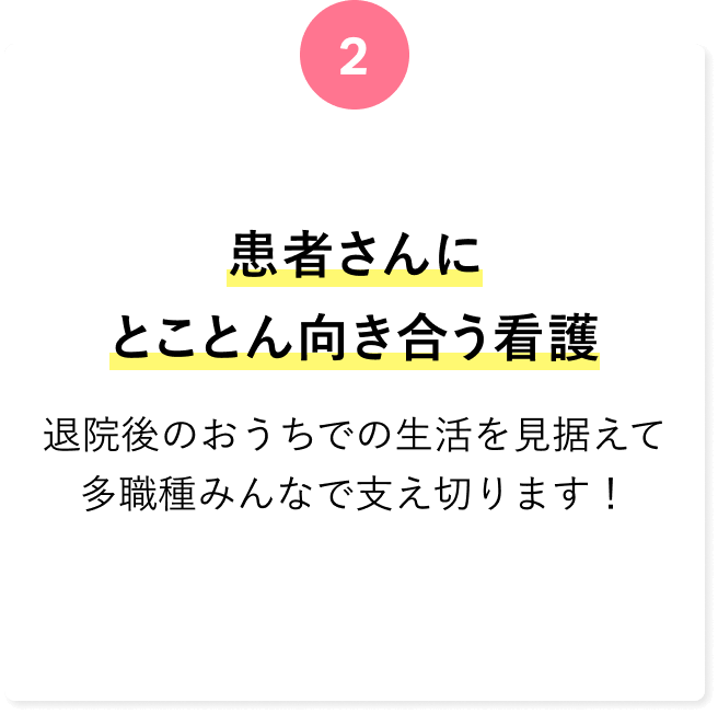 患者さんにとことん向き合う看護 退院後のおうちでの生活を見据えて多職種みんなで支え切ります！