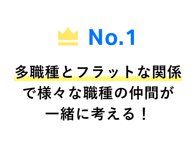 No.1 多職種とフラットな関係で様々な職種の仲間が一緒に考える！