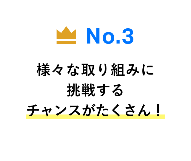 No.3 様々な取り組みに挑戦するチャンスがたくさん！